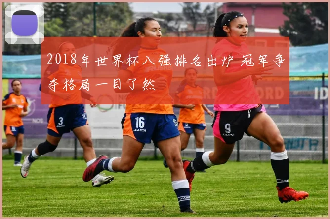 2018年世界杯八强排名出炉 冠军争夺格局一目了然