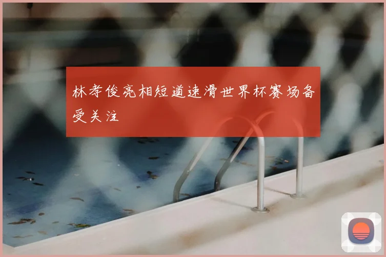 林孝俊亮相短道速滑世界杯赛场备受关注