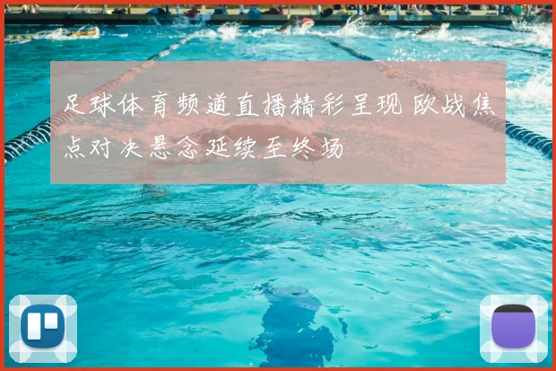 足球体育频道直播精彩呈现 欧战焦点对决悬念延续至终场
