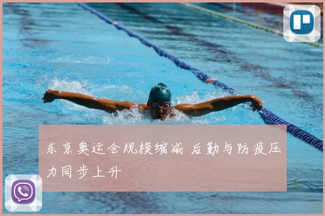 东京奥运会规模缩减 后勤与防疫压力同步上升