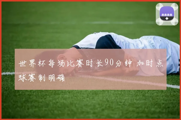 世界杯每场比赛时长90分钟 加时点球赛制明确