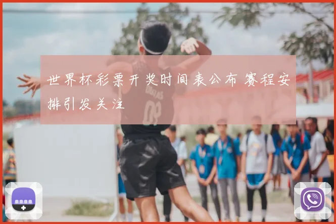 世界杯彩票开奖时间表公布 赛程安排引发关注