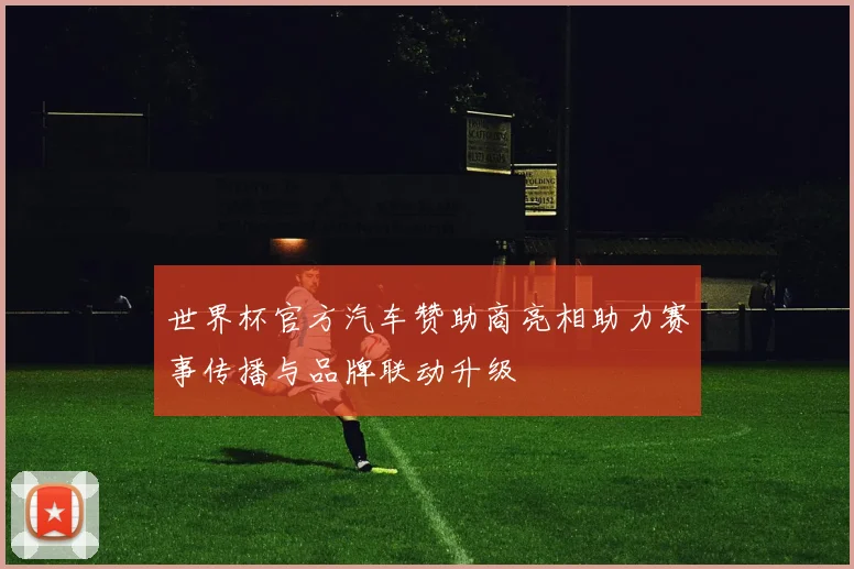 世界杯官方汽车赞助商亮相助力赛事传播与品牌联动升级