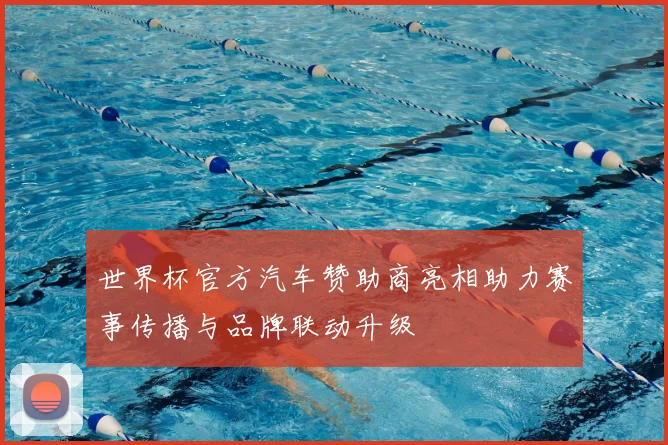 世界杯官方汽车赞助商亮相助力赛事传播与品牌联动升级