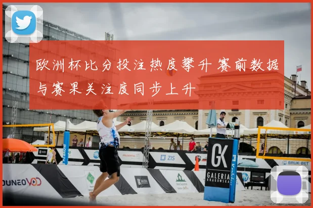 欧洲杯比分投注热度攀升 赛前数据与赛果关注度同步上升