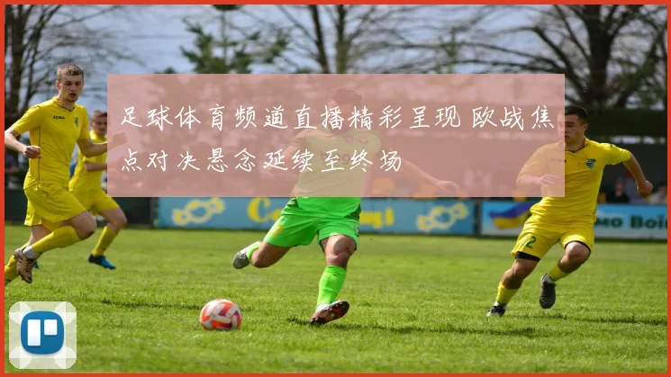 足球体育频道直播精彩呈现 欧战焦点对决悬念延续至终场