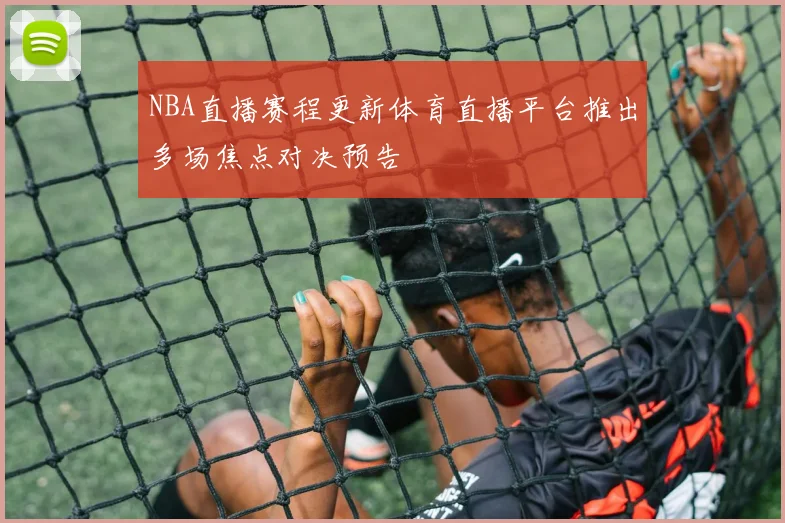 NBA直播赛程更新体育直播平台推出多场焦点对决预告