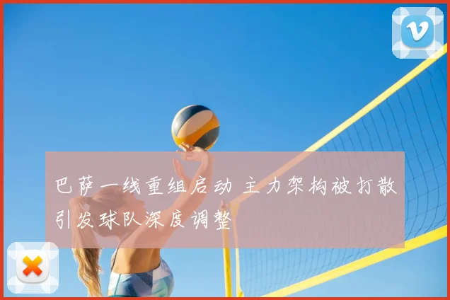 巴萨一线重组启动 主力架构被打散引发球队深度调整