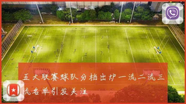 五大联赛球队分档出炉一流二流三流名单引发关注