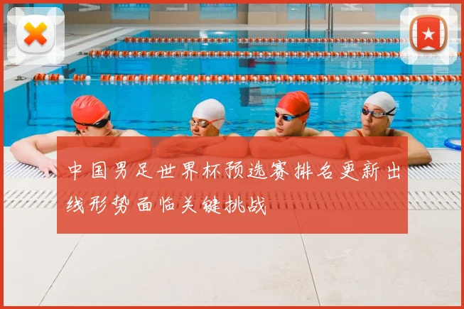 中国男足世界杯预选赛排名更新出线形势面临关键挑战