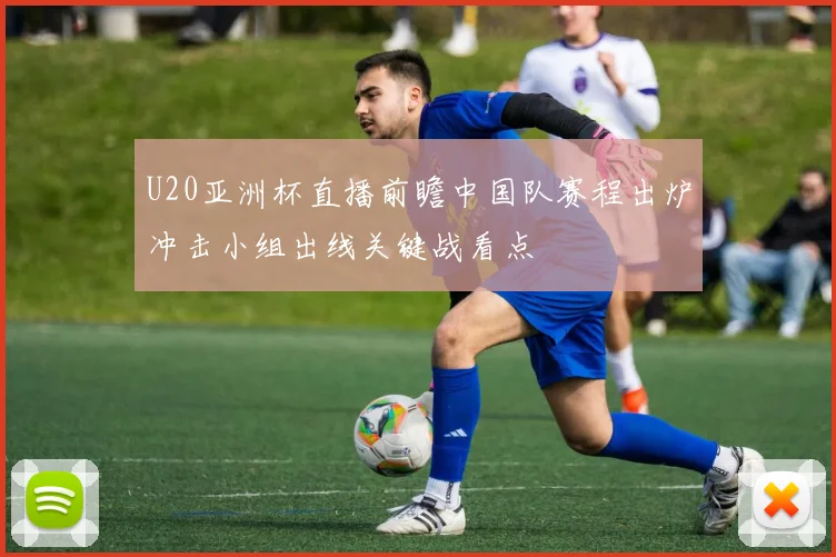 U20亚洲杯直播前瞻中国队赛程出炉冲击小组出线关键战看点
