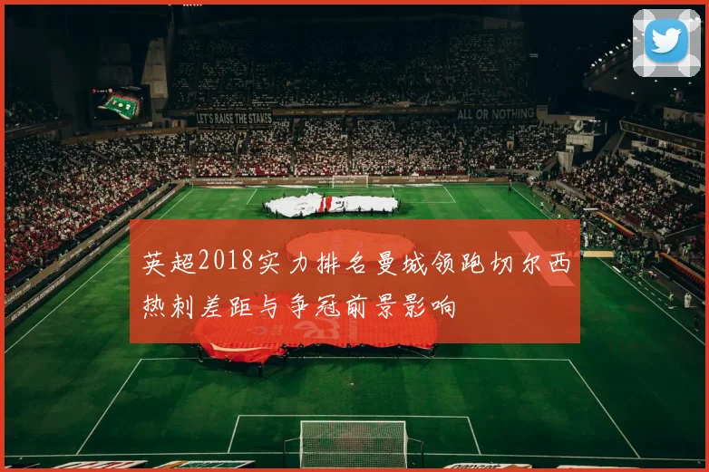 英超2018实力排名曼城领跑切尔西热刺差距与争冠前景影响
