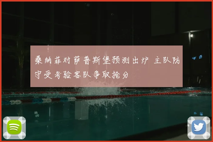 桑纳菲对萨普斯堡预测出炉 主队防守受考验客队争取抢分