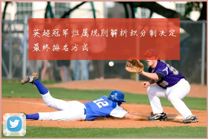 英超冠军归属规则解析积分制决定最终排名方式