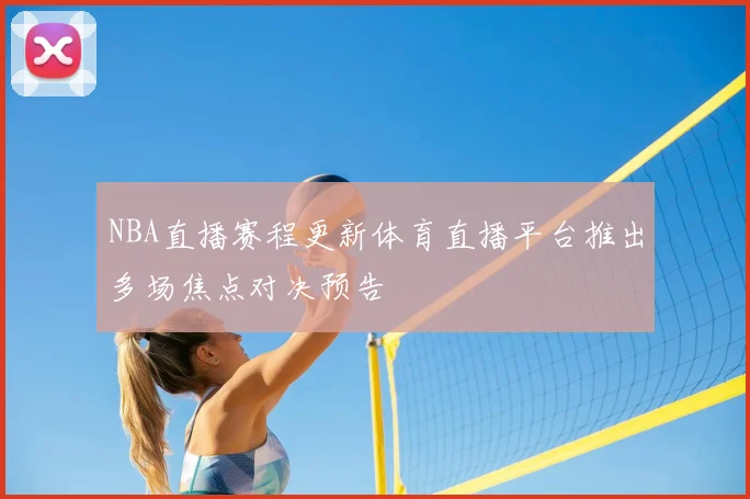 NBA直播赛程更新体育直播平台推出多场焦点对决预告