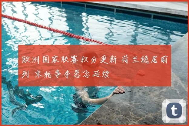 欧洲国家联赛积分更新 荷兰稳居前列 末轮争夺悬念延续