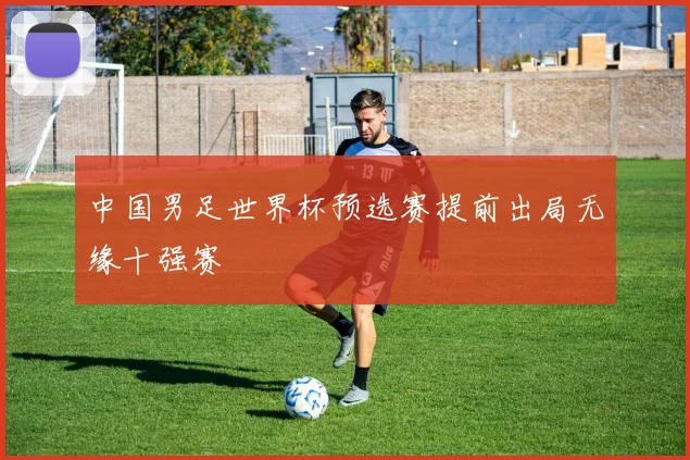中国男足世界杯预选赛提前出局无缘十强赛
