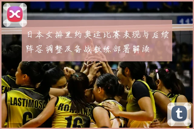 日本女排里约奥运比赛表现与后续阵容调整及备战教练部署解读