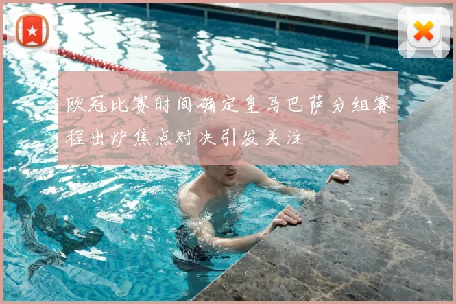 欧冠比赛时间确定皇马巴萨分组赛程出炉焦点对决引发关注