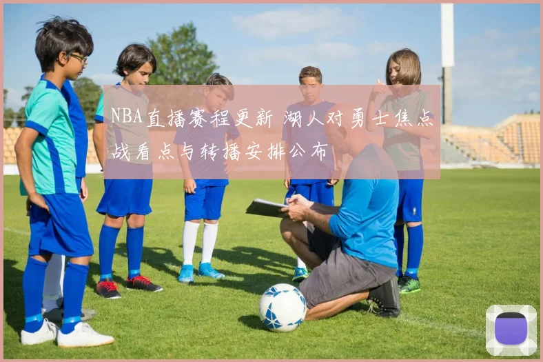 NBA直播赛程更新 湖人对勇士焦点战看点与转播安排公布