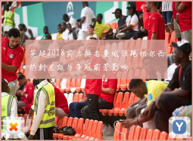英超2018实力排名曼城领跑切尔西热刺差距与争冠前景影响