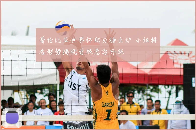 哥伦比亚世界杯积分榜出炉 小组排名形势揭晓晋级悬念升级