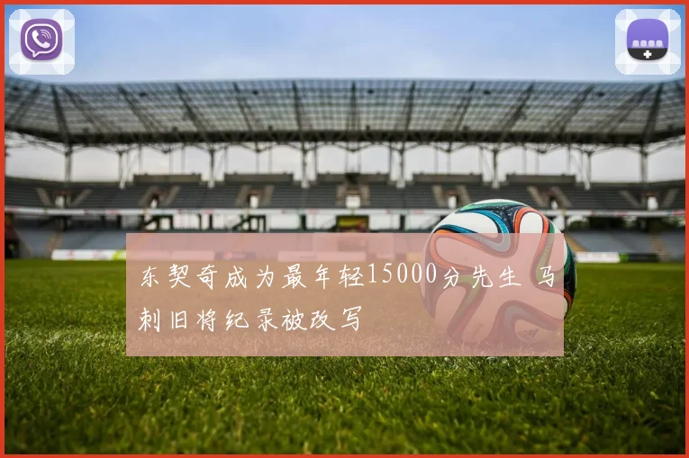 东契奇成为最年轻15000分先生 马刺旧将纪录被改写