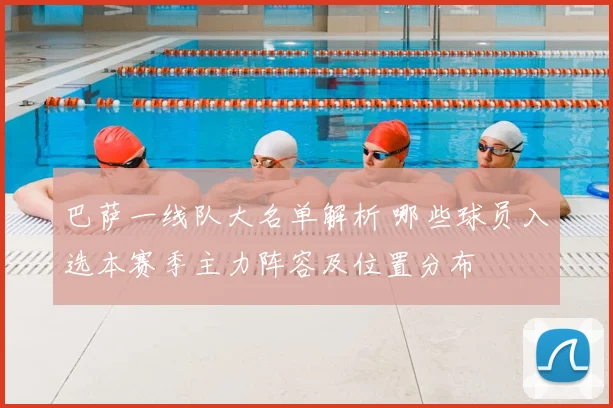 巴萨一线队大名单解析 哪些球员入选本赛季主力阵容及位置分布