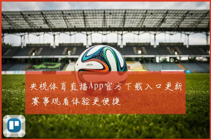 央视体育直播App官方下载入口更新 赛事观看体验更便捷