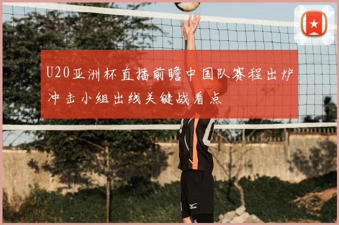 U20亚洲杯直播前瞻中国队赛程出炉冲击小组出线关键战看点