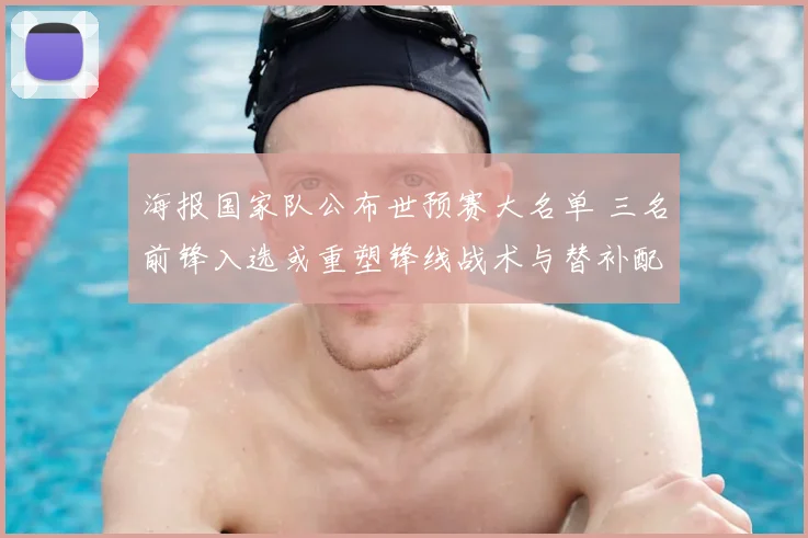 海报国家队公布世预赛大名单 三名前锋入选或重塑锋线战术与替补配置