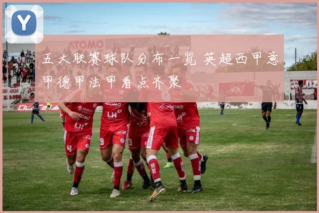 五大联赛球队分布一览 英超西甲意甲德甲法甲看点齐聚