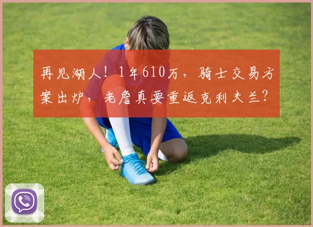 再见湖人!1年610万,骑士交易方案出炉,老詹真要重返克利夫兰?