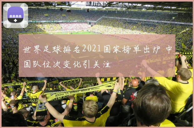 世界足球排名2021国家榜单出炉 中国队位次变化引关注