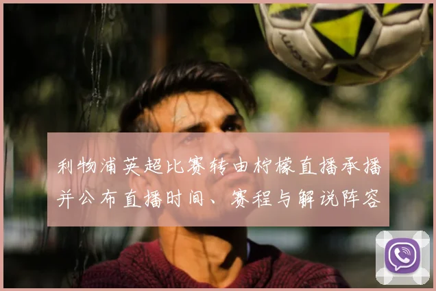 利物浦英超比赛转由柠檬直播承播并公布直播时间、赛程与解说阵容