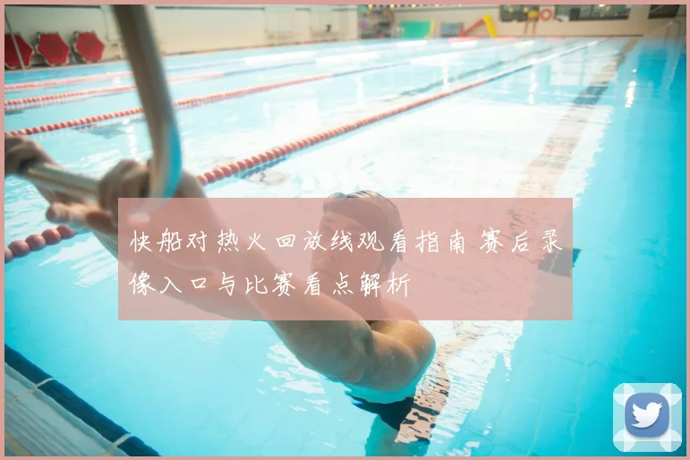 快船对热火回放线观看指南 赛后录像入口与比赛看点解析