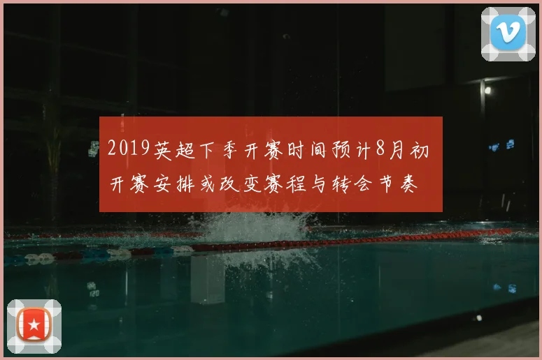 2019英超下季开赛时间预计8月初 开赛安排或改变赛程与转会节奏