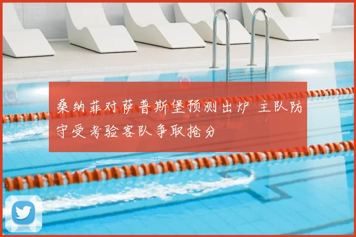 桑纳菲对萨普斯堡预测出炉 主队防守受考验客队争取抢分