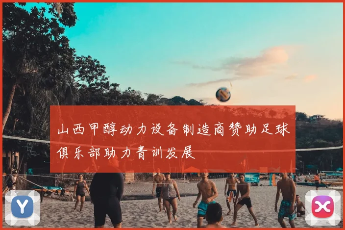 山西甲醇动力设备制造商赞助足球俱乐部助力青训发展