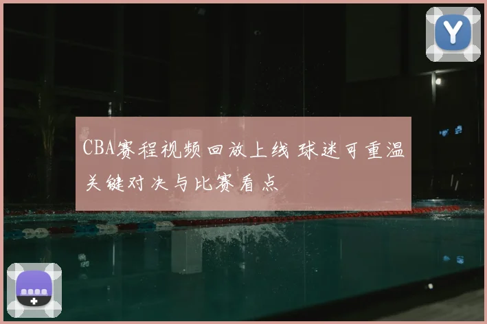 CBA赛程视频回放上线 球迷可重温关键对决与比赛看点